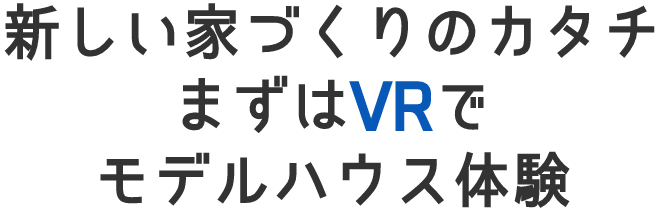 新しい家づくりにカタチまずはVRでモデルハウス体験